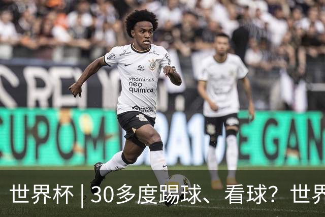 世界杯 | 30多度踢球、看球？世界杯面临的“天气考验”不仅仅是高温