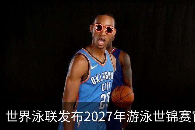 世界泳联发布2027年游泳世锦赛官方口号