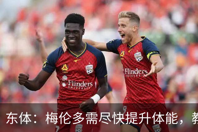 东体：梅伦多需尽快提升体能，教练组也得从心理层面做好相应疏导