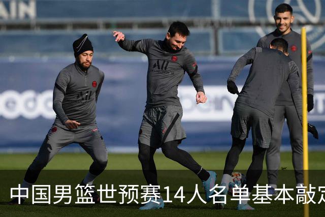 中国男篮世预赛14人名单基本敲定，7人遗憾出局，后卫、中锋各4人