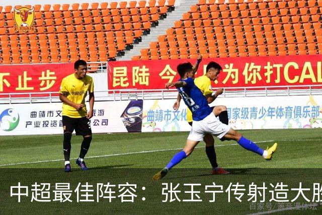 中超最佳阵容：张玉宁传射造大胜 斯坦丘一球制胜笑傲德比