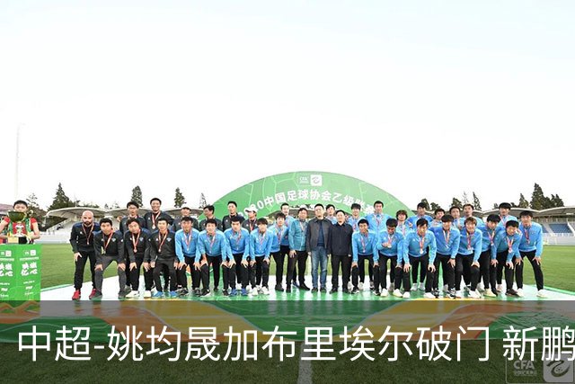 中超-姚均晟加布里埃尔破门 新鹏城3-0终结西海岸13轮不败