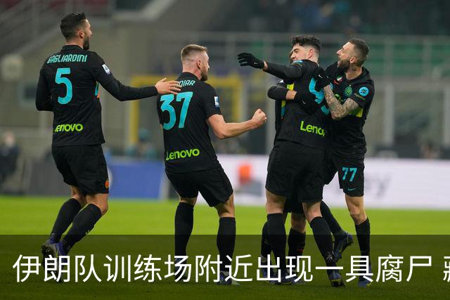 伊朗队训练场附近出现一具腐尸 藏在车辆后备箱+黑袋包裹