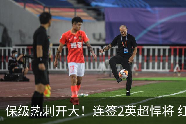 保级热刺开大！连签2英超悍将 红军队副+樱桃定海神针