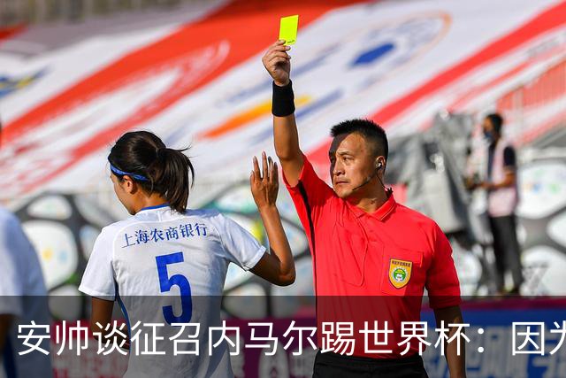 安帅谈征召内马尔踢世界杯：因为他的表现 而不是外界压力