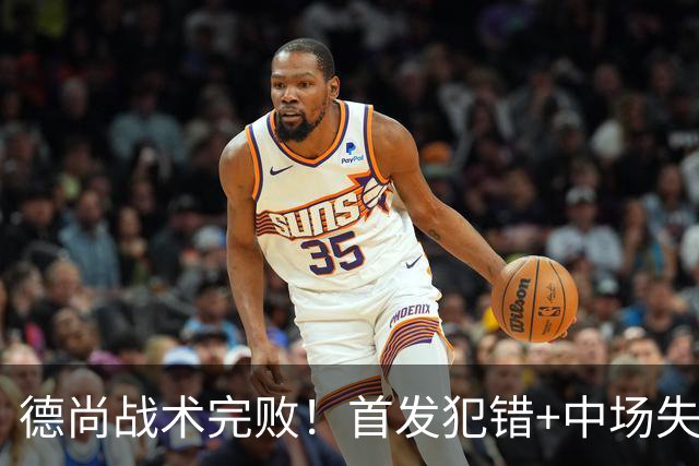 德尚战术完败！首发犯错+中场失控 高中锋枯坐替补席