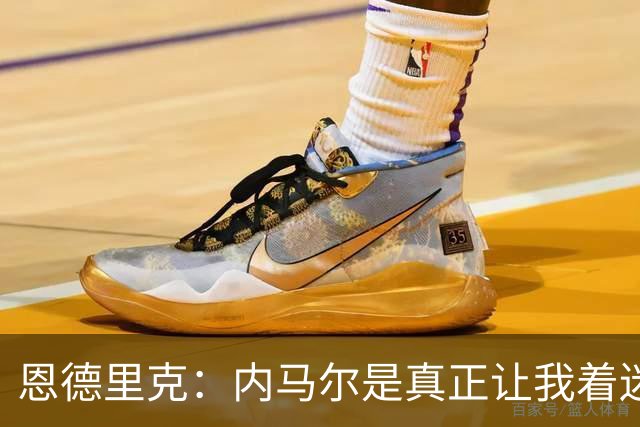 恩德里克：内马尔是真正让我着迷的球员，他拥有纯正巴西足球DNA