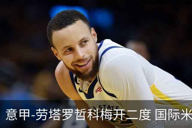 意甲-劳塔罗哲科梅开二度 国际米兰6-0维罗纳