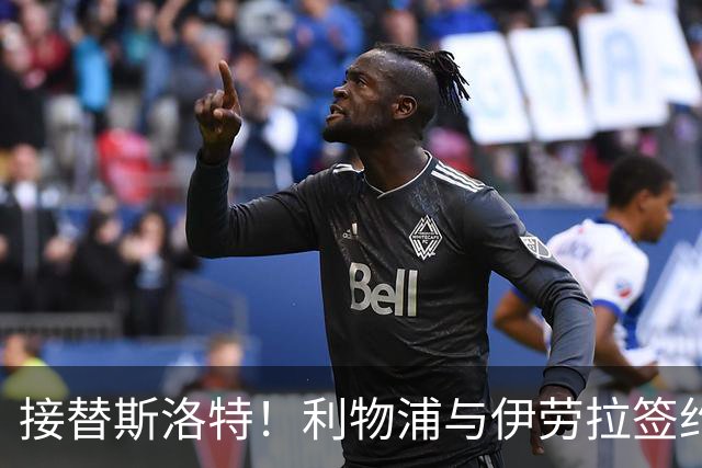 接替斯洛特！利物浦与伊劳拉签约两年 双方达成口头协议