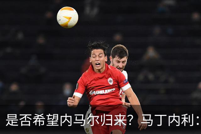 是否希望内马尔归来？马丁内利：不只是我，全世界都想看他踢球