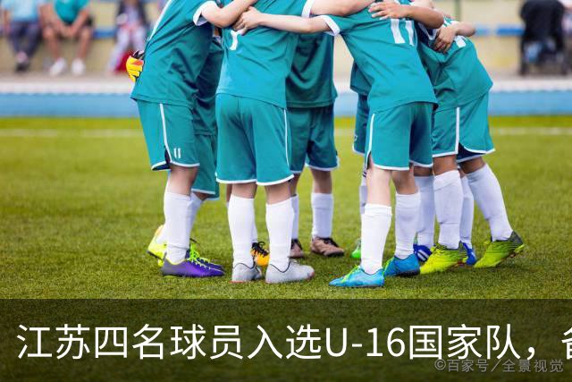 江苏四名球员入选U-16国家队，备战2027年U17亚洲杯！