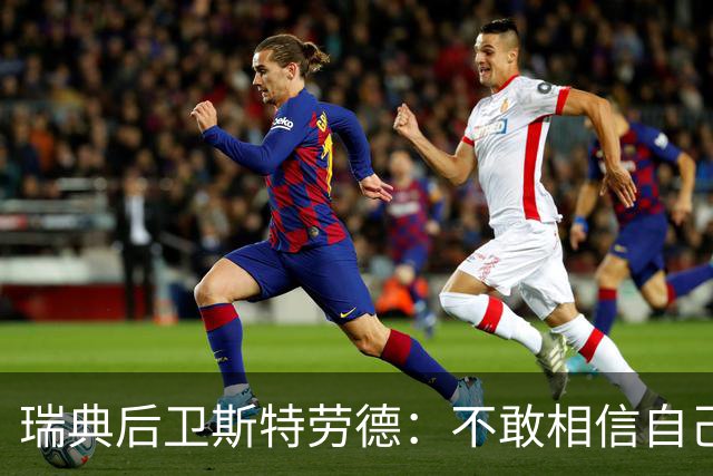 瑞典后卫斯特劳德：不敢相信自己居然首发，希望主帅对我表现满意