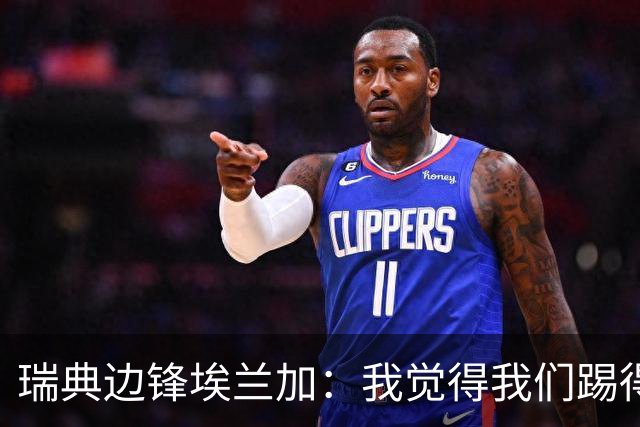 瑞典边锋埃兰加：我觉得我们踢得非常出色，这不像1-5惨败的比赛