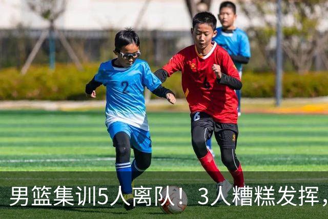 男篮集训5人离队！3人糟糕发挥，李悦洲未上场，胡明轩能养伤了！