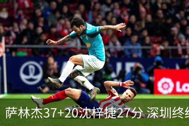 萨林杰37+20沈梓捷27分 深圳终结上海9连胜