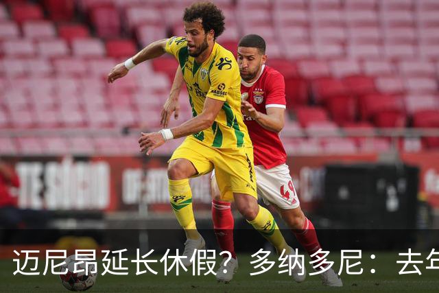 迈尼昂延长休假？多纳多尼：去年双线作战接连受挫，他心理压力大