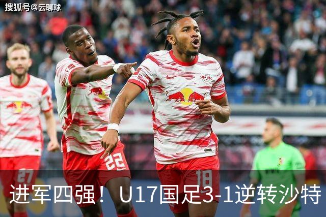 进军四强！U17国足3-1逆转沙特 何思凡传射+一条龙万项赵松源破门