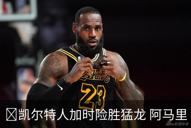🏀凯尔特人加时险胜猛龙 阿马里·威廉姆斯23+13 格雷夫斯22+13