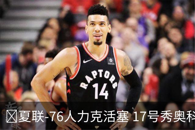 🏀夏联-76人力克活塞 17号秀奥科里20分4助 22号秀菲隆18分7助