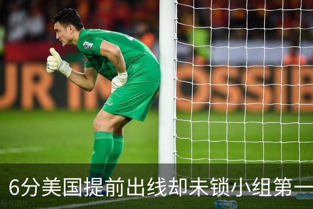 6分美国提前出线却未锁小组第一 极端情况下有可能第三