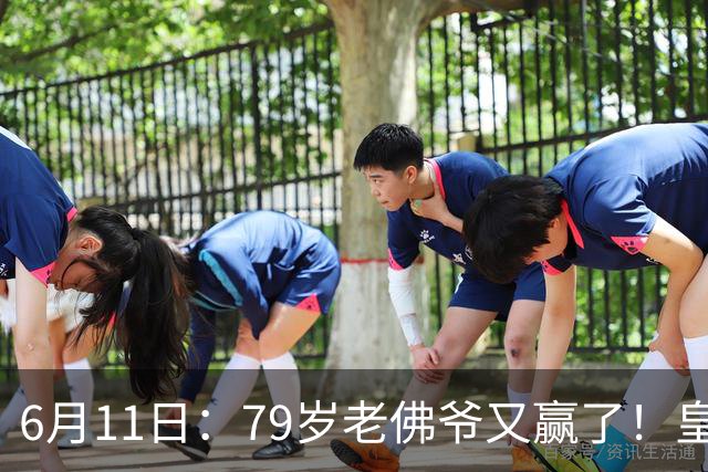 6月11日：79岁老佛爷又赢了！皇马两年没拿西甲欧冠，会员还是把票全投给他