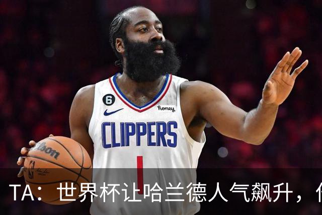 TA：世界杯让哈兰德人气飙升，他正从“进球机器”变成全球偶像